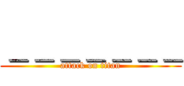 ＿＿＿＿＿＿＿ (attack on titan)