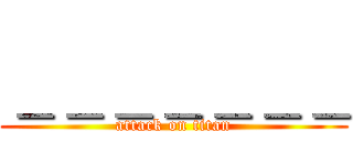 ＿＿＿＿＿＿＿ (attack on titan)