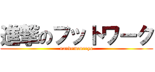 進撃のフットワーク (nandemoneeyo)