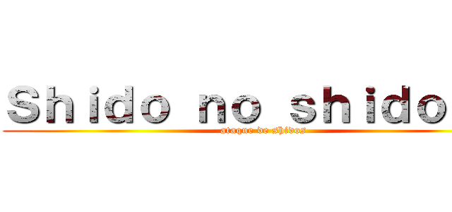 Ｓｈｉｄｏ ｎｏ ｓｈｉｄｏｒｒｉ (ataque de shidos)