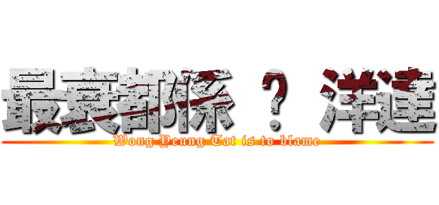 最衰都係 黃 洋達 (Wong Yeung Tat is to blame)