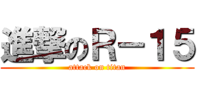 進撃のＲ－１５ (attack on titan)