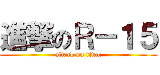 進撃のＲ－１５ (attack on titan)