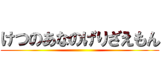 けつのあなのげりざえもん ()