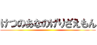 けつのあなのげりざえもん ()