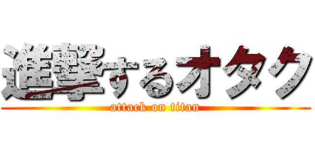 進撃するオタク (attack on titan)