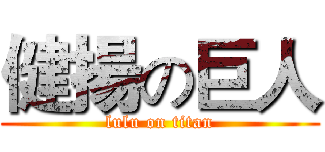 健揚の巨人 (lulu on titan)