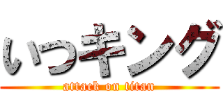 いつキング (attack on titan)