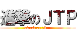 進撃のＪＴＰ (attack on titan)