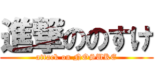 進撃ののすけ (attack on NOSUKE)