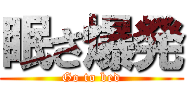眠さ爆発 (Go to bed)