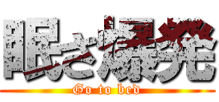 眠さ爆発 (Go to bed)