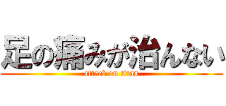 足の痛みが治んない (attack on titan)