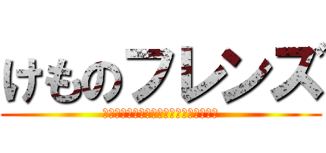 けものフレンズ (女の子の姿になった動物たちが繰り広げる)