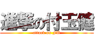 進撃の付玉健 (attack on FU)