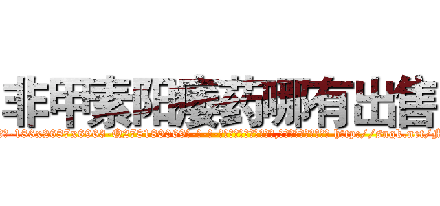 非甲素阳痿药哪有出售 (非甲素阳痿药哪有出售【电-186x2687x6963-Q278180069元-吉-药-业】我们做的是长期生意,靠的是老客户长期支持 http://sngk.net/M24OUI
)