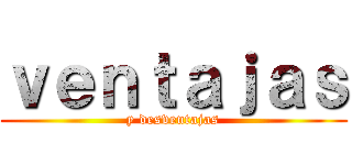 ｖｅｎｔａｊａｓ (y desventajas)