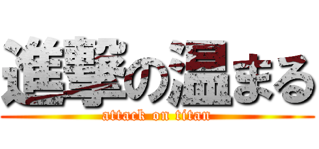 進撃の温まる (attack on titan)