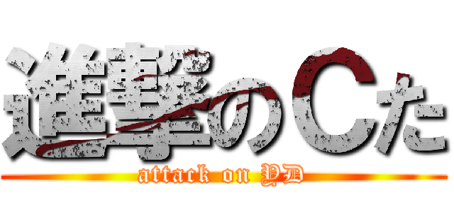 進撃のＣた (attack on YD)