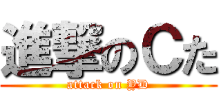 進撃のＣた (attack on YD)