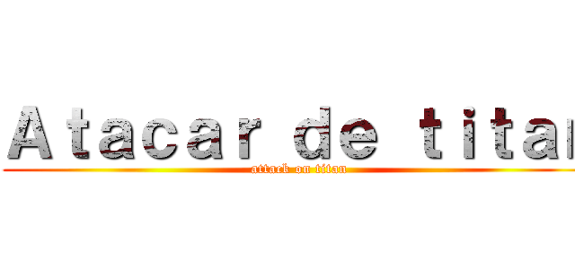 Ａｔａｃａｒ ｄｅ ｔｉｔａｎ (attack on titan)