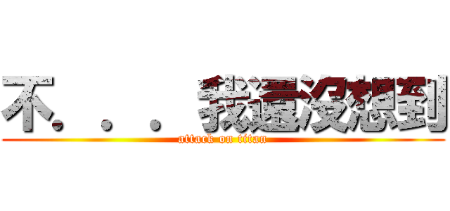 不．．．我還沒想到 (attack on titan)