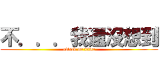 不．．．我還沒想到 (attack on titan)