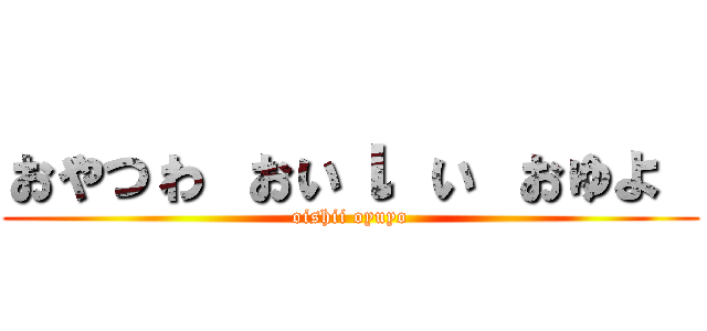 ぉゃっゎ ぉぃι ぃ ぉゅょ  (oishii oyuyo)