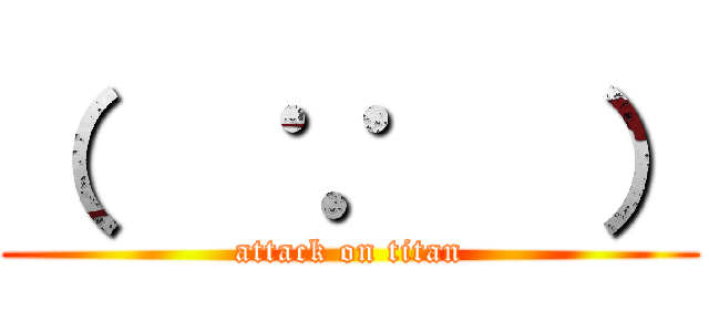 （   ∵   ） (attack on titan)