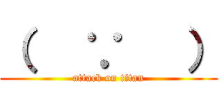 （   ∵   ） (attack on titan)