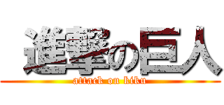  進撃の巨人 (attack on kiku)