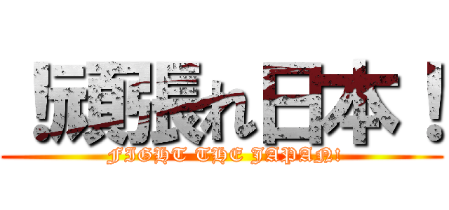 ！頑張れ日本！ ( FIGHT THE JAPAN!)