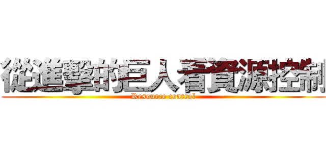 從進擊的巨人看資源控制 (Resource control)