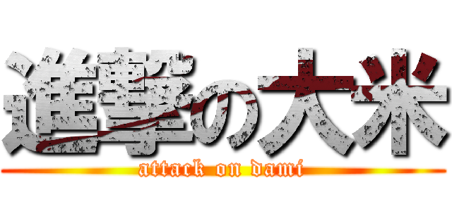 進撃の大米 (attack on dami)