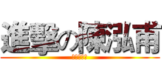 進擊の陳泓甫 (陳泓甫製作)