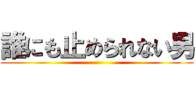 誰にも止められない男 ()