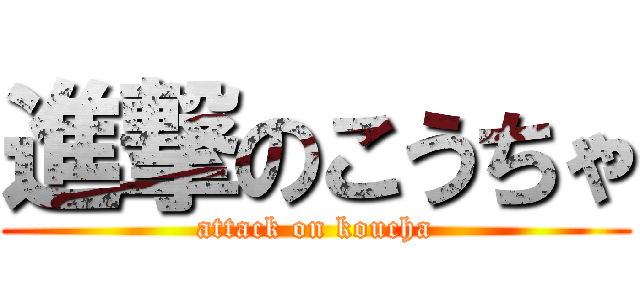 進撃のこうちゃ (attack on koucha)