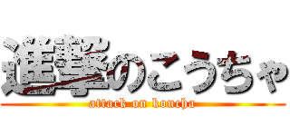 進撃のこうちゃ (attack on koucha)