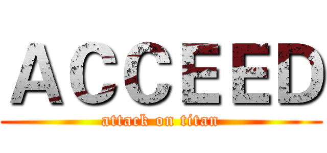 ＡＣＣＥＥＤ (attack on titan)