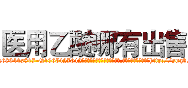 医用乙醚哪有出售 (医用乙醚哪有出售【电-151x68344x817-Q1065427042元吉药业】我们做的是长期生意,靠的是老客户长期支持http://sngk.net/BW82wt

参考消息网我们做的是长期生意,靠的是老客户长期支持也许我们早该意识到，就连鲍勃·霍斯金斯（金球奖戏剧类电影男主角 
)