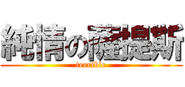 純情の薩提斯 (terrible)