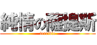 純情の薩提斯 (terrible)