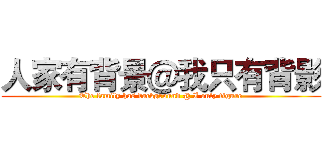 人家有背景＠我只有背影 (The family has background @ I only figure)