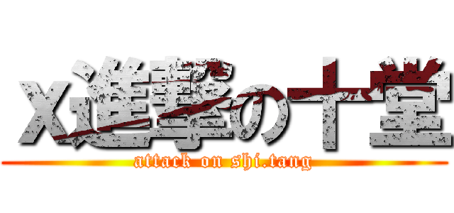 ｘ進撃の十堂 (attack on shi.tang)