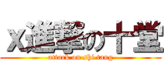 ｘ進撃の十堂 (attack on shi.tang)