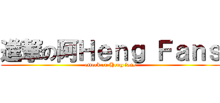 進撃の阿Ｈｅｎｇ Ｆａｎｓ (attack on Heng fans)