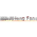 進撃の阿Ｈｅｎｇ Ｆａｎｓ (attack on Heng fans)