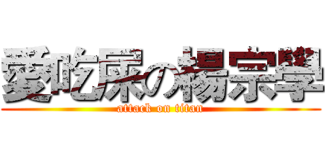 愛吃屎の楊宗學 (attack on titan)