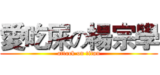 愛吃屎の楊宗學 (attack on titan)