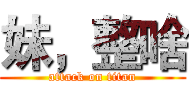 妹，整啥 (attack on titan)